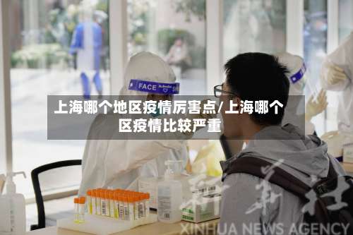 上海哪个地区疫情厉害点/上海哪个区疫情比较严重-第3张图片
