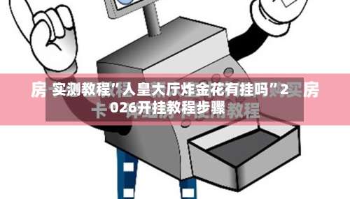 实测教程”人皇大厅炸金花有挂吗”2026开挂教程步骤-第2张图片