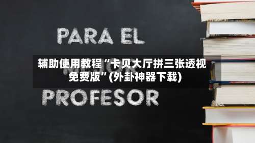 辅助使用教程“卡贝大厅拼三张透视免费版”(外卦神器下载)-第1张图片