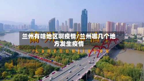 兰州有啥地区啊疫情/兰州哪几个地方发生疫情-第2张图片