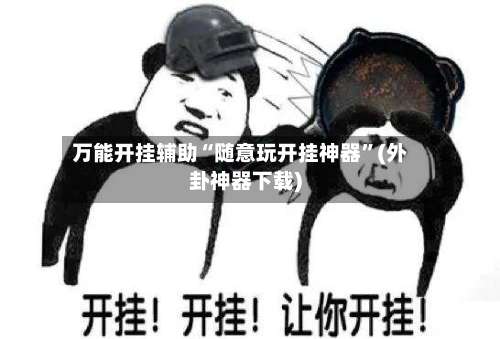 万能开挂辅助“随意玩开挂神器	”(外卦神器下载)-第1张图片