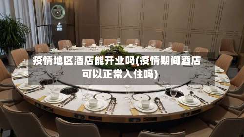 疫情地区酒店能开业吗(疫情期间酒店可以正常入住吗)-第2张图片
