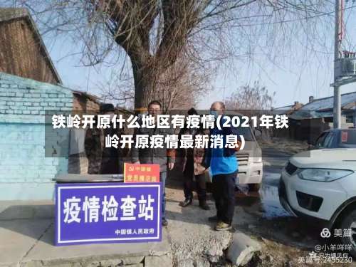 铁岭开原什么地区有疫情(2021年铁岭开原疫情最新消息)-第2张图片