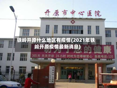 铁岭开原什么地区有疫情(2021年铁岭开原疫情最新消息)-第1张图片