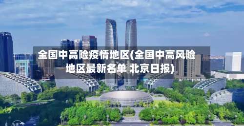 全国中高险疫情地区(全国中高风险地区最新名单 北京日报)-第1张图片