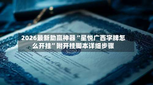 2026最新助赢神器“星悦广西字牌怎么开挂”附开挂脚本详细步骤-第1张图片