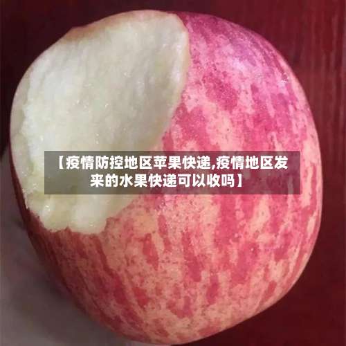【疫情防控地区苹果快递,疫情地区发来的水果快递可以收吗】-第2张图片