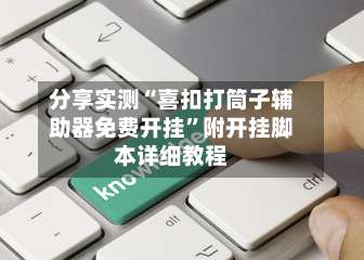 分享实测“喜扣打筒子辅助器免费开挂”附开挂脚本详细教程-第2张图片