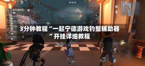 3分钟教程“一起宁德游戏钓蟹辅助器	”开挂详细教程-第2张图片