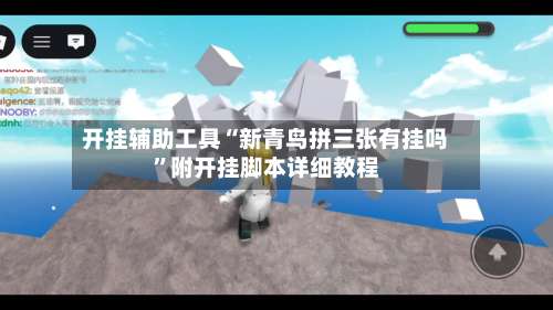 开挂辅助工具“新青鸟拼三张有挂吗”附开挂脚本详细教程-第1张图片