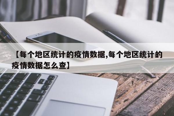 【每个地区统计的疫情数据,每个地区统计的疫情数据怎么查】