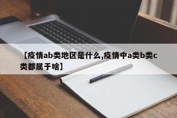【疫情ab类地区是什么,疫情中a类b类c类都属于啥】