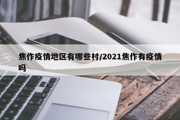 焦作疫情地区有哪些村/2021焦作有疫情吗