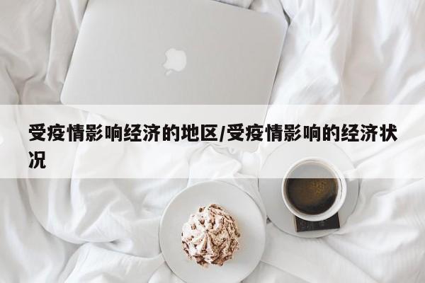受疫情影响经济的地区/受疫情影响的经济状况