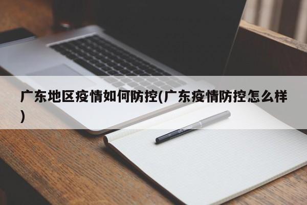 广东地区疫情如何防控(广东疫情防控怎么样)