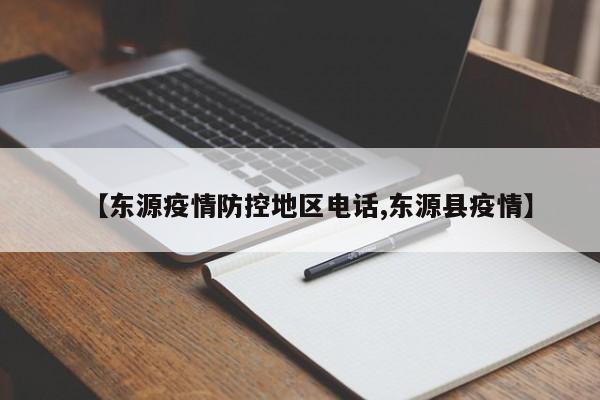 【东源疫情防控地区电话,东源县疫情】