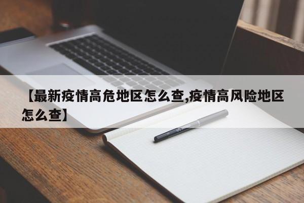 【最新疫情高危地区怎么查,疫情高风险地区怎么查】