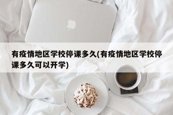 有疫情地区学校停课多久(有疫情地区学校停课多久可以开学)